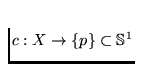 $c: X \to \{p\}
\subset \mathbb{S}^1$