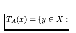 $T_A (x) = \{y \in X: $